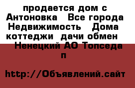 продается дом с Антоновка - Все города Недвижимость » Дома, коттеджи, дачи обмен   . Ненецкий АО,Топседа п.